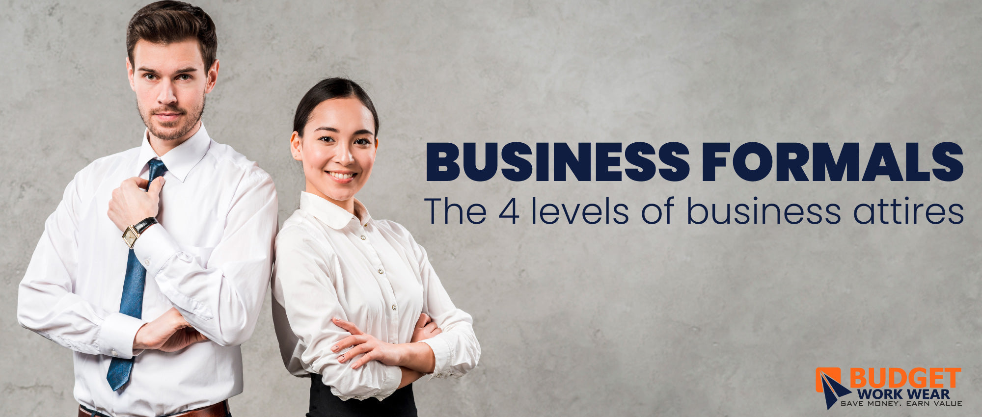 BUSINESS FORMALS (THE 4 LEVELS OF BUSINESS ATTIRES) Budget Workwear BUSINESS FORMALS (THE 4 LEVELS OF BUSINESS ATTIRES) Budget Workwear